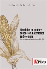 Ejercicios de poder y educacion matematica en Colombia : una mirada al periodo historico 1995-2013 cover image