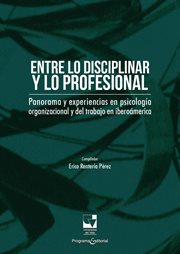 Entre lo disciplinar y lo profesional : Panorama y experiencias en psicología organizacional y del trabajo en Iberoamérica. Psicología Organizacional y del trabajo cover image