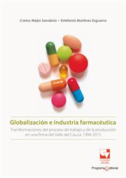 Globalización e industria farmacéutica : Transformaciones del trabajo y de las formas de producción en una firma del Valle del Cauca 1994-201. Ciencias Sociales cover image