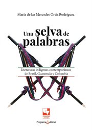 Una selva de palabras : Literaturas indígenas contemporáneas de Brasil, Guatemala y Colombia cover image