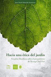 Hacia una ética del jardín. : Estudios filosóficos sobre el pensamiento de Byung-Chul Han cover image