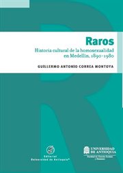 Raros : historia cultural de la homosexualidad en Medellín, 1890-1980 cover image