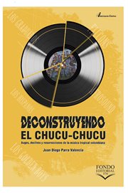 Deconstruyendo el chucu-chucu. Auges, declives y resurrecciones de la música tropical colombiana cover image
