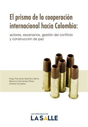 El prisma de la cooperación internacional hacia Colombia : actores, escenarios, gestión del conflicto y construcción de paz cover image