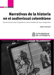 Narrativas de la historia en el audiovisual colombiano : controversias sobre el pasado en cuatro estudios de caso comparados cover image