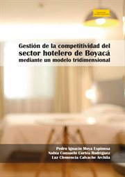 Gestión de la competitividad del sector hotelero de Boyacá mediante un modelo tridimensional : Investigación cover image