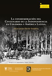 La conmemoración del Centenario de la Independencia en Colombia y América Latina : Investigación cover image