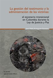 La gestión del testimonio y la administración de las víctimas: el escenario transicional en Colombia durante la Ley de Justicia y Paz cover image