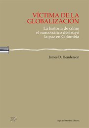 Víctima de la globalización : la historia de cómo el narcotráfico destruyó la paz en Colombia cover image