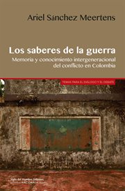 Los saberes de la guerra : memoria y conocimiento intergeneracional del conflicto en Colombia cover image