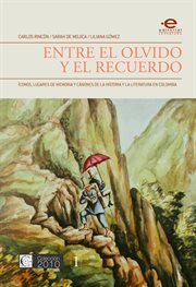 Entre el olvido y el recuerdo : íconos, lugares de memoria y cánones de la historia y la literatura en Colombia cover image