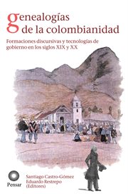 Genealogías de la colombianidad : formaciones discursivas y tecnologías de gobierno en los siglos XIX y XX cover image