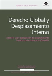 Derecho global y desplazamiento interno : creación, uso y desaparición del desplazamiento forzado por la violencia en Colombia cover image