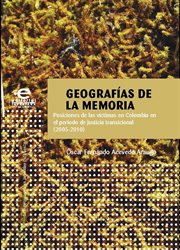 Geografías de la memoria. Posiciones de las víctimas en Colombia en el periodo de justicia transicional (20052010) cover image