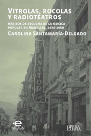 Vitrolas, rocolas y radioteatros : hábitos de escucha de la música popular en Medellín, 1930-1950 cover image