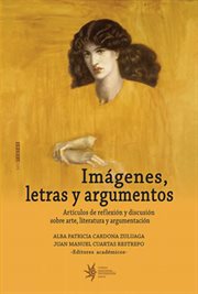 Imágenes, letras y argumentos : artículos de reflexión y discusión sobre arte, literatura y argumentación cover image