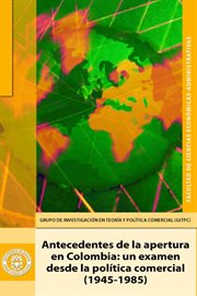 Antecedentes de la apertura en Colombia : un examen desde la política comercial (1945-1985) cover image