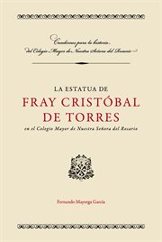 La estatua de Fray Cristóbal de Torres : en el Colegio Mayor de Nuestra Señora del Rosario cover image
