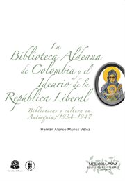 La biblioteca aldeana de colombia y el ideario de la república liberal. Bibliotecas y cultura en Antioquia, 1934-1947 cover image