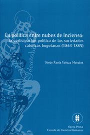 La política entre nubes de incienso : la participación política de las asociaciones católicas laicas bogotanas (1863-1885) cover image