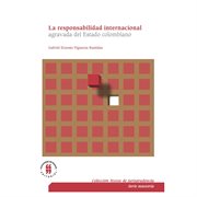 LA RESPONSABILIDAD INTERNACIONAL AGRAVADA DEL ESTADO COLOMBIANO;COMPATIBILIDAD Y CONCURRENCIA DE LOS REGIMENES DE cover image
