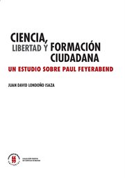 Ciencia, libertad y formación ciudadana : un estudio sobre Paul Feyerabend cover image