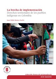 La brecha de implementación. Derechos territoriales de los pueblos indígenas en Colombia cover image