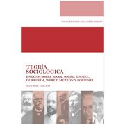 TEORIA SOCIOLOGICA ENSAYOS SOBRE MARX, SOREL, SIMMEL, DURKHEIM, WEBER, MERTON Y BOURDIEU;SEGUNDA EDICION cover image