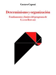 Determinismo y organización : fundamentos y límites del programade Claude Bernard cover image