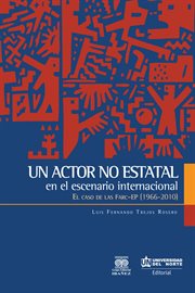 Un actor no estatal en el escenario internacional : el caso de las Fuerzas Armadas Revolucionarias de Colombia, FARC-EP (1966-2010) cover image