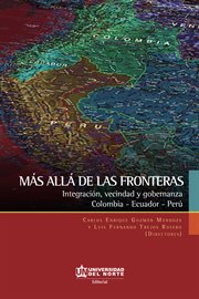 Más allá de las fronteras : integración, vecindad y gobernanza : Colombia, Ecuador, Perú cover image