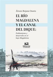 El río Magdalena y el canal del Dique : poblamiento y desarrollo en el Bajo Magdalena cover image