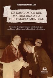 De los campos del Magdalena a la diplomacia mundial : vivencias de un provinciano autodidacta que cambiaron la historia de la Cancillería colombiana cover image