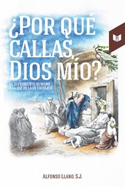 ¿Por qué callas, Dios mío? : El sufrimiento humano a la luz de la fe católica cover image