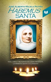Habemus santa : Vida, obra y milagros de Laura Montoya, la primera santa colombiana cover image