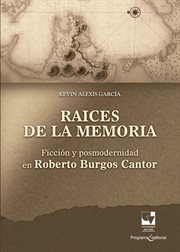 Raíces de la memoria : Ficción y posmodernidad en Roberto Burgos Cantor cover image