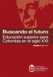 Buscando el futuro : educación superior para Colombia en el siglo XXI cover image