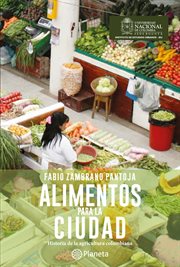 Alimentos para la ciudad : historia de la agricultura colombiana cover image