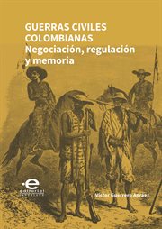 Guerras civiles colombianas : negociación, regulación y memoria cover image