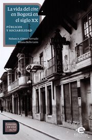 La vida del cine en Bogotá en el siglo XX : públicos y sociabilidad cover image