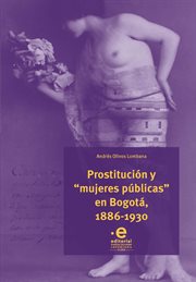 Prostitución y "mujeres públicas" en Bogotá, 1886-1930 cover image