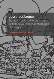 Cultura líquida : transformación en el consumo de bebidas alcohólicas en Bogotá, 1880-1930 cover image