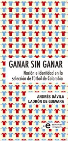 Ganar sin ganar. Nación e identidad en la selección de fútbol de Colombia cover image