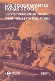 Las desesperantes horas de ocio. Tiempo y diversión en Bogotá (1849-1900) cover image