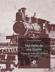 Los rieles de una ilusión : Historial del Ferrocarril del Norte (1870-1950) cover image