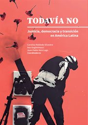 Todavía no : justicia, democracia y transición en América Latina cover image