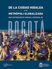 De la ciudad hidalga a la metrópoli globalizada : una historiografía urbana y regional de Bogotá cover image