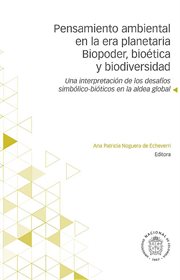 Pensamiento ambiental en la era planetaria biopoder, bioética y biodiversidad : una interpretación de los desafíos simbólico-bióticos en la aldea global cover image