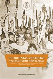 De protestas, violencias y otras fiebres tropicales : aportes para una historia sociopolítica de la salud pública en Colombia, 1974-2004 cover image