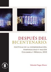 Después del bicentenario : políticas de la conmemoración, temporalidad y nación : Colombia y México, 2010 cover image